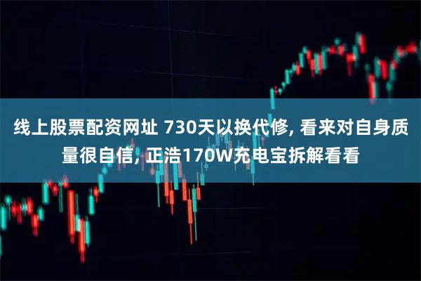 线上股票配资网址 730天以换代修, 看来对自身质量很自信, 正浩170W充电宝拆解看看
