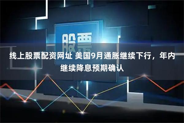 线上股票配资网址 美国9月通胀继续下行，年内继续降息预期确认