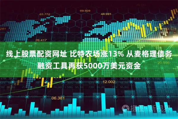 线上股票配资网址 比特农场涨13% 从麦格理债务融资工具再获5000万美元资金