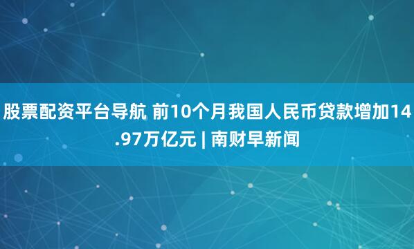 股票配资平台导航 前10个月我国人民币贷款增加14.97万亿元 | 南财早新闻