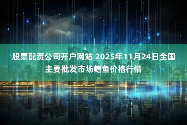 股票配资公司开户网站 2025年11月24日全国主要批发市场鳝鱼价格行情