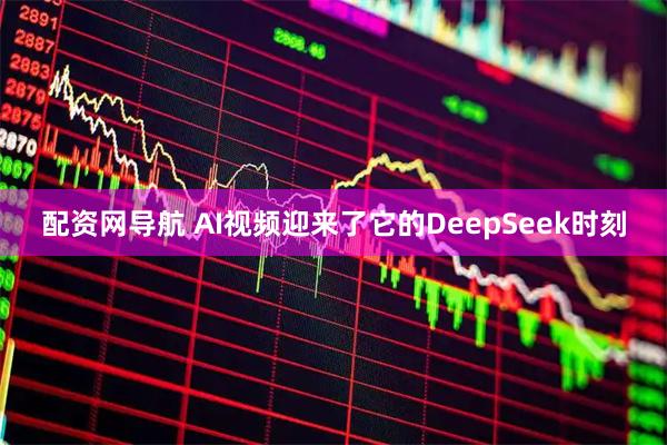 配资网导航 AI视频迎来了它的DeepSeek时刻