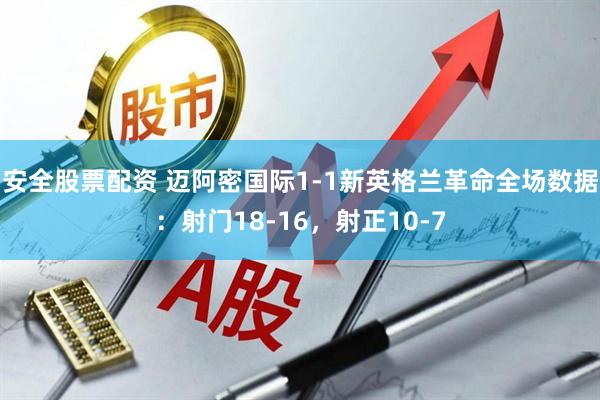 安全股票配资 迈阿密国际1-1新英格兰革命全场数据：射门18-16，射正10-7