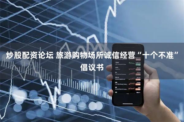 炒股配资论坛 旅游购物场所诚信经营“十个不准”倡议书