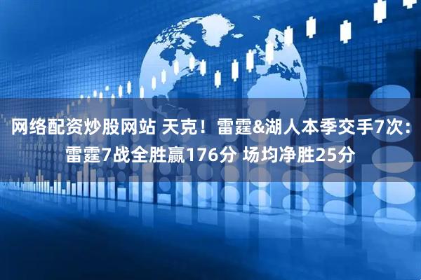 网络配资炒股网站 天克！雷霆&湖人本季交手7次：雷霆7战全胜赢176分 场均净胜25分