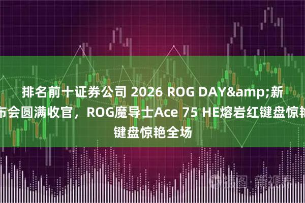 排名前十证券公司 2026 ROG DAY&新品发布会圆满收官，ROG魔导士Ace 75 HE熔岩红键盘惊艳全场