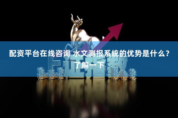 配资平台在线咨询 水文测报系统的优势是什么？了解一下