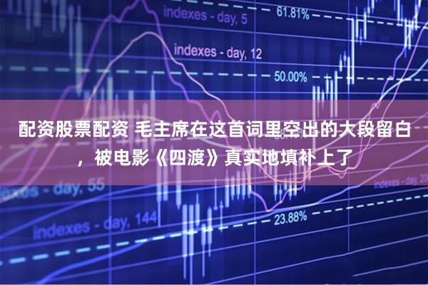 配资股票配资 毛主席在这首词里空出的大段留白，被电影《四渡》真实地填补上了