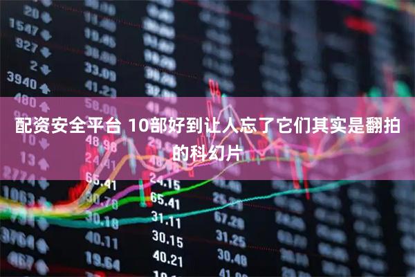 配资安全平台 10部好到让人忘了它们其实是翻拍的科幻片