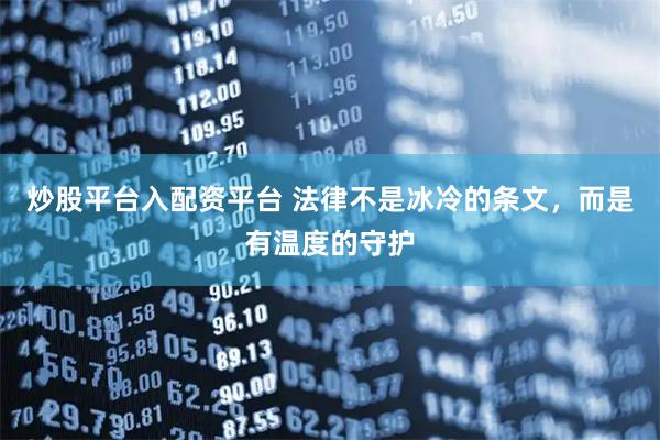 炒股平台入配资平台 法律不是冰冷的条文，而是有温度的守护